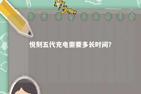 悦刻五代充电需要多长时间？ 